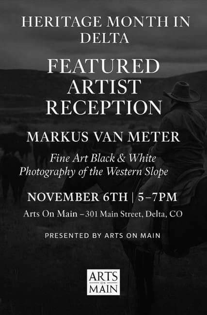 A black and white flier advertising 'Heritage Month in Delta, Featured Artist Reception.' The main image depicts a cowboy on horseback, viewed from behind, silhouetted against a mountainous landscape with cattle in the background. Text on the flier announces 'Markus Van Meter, Fine Art Black & White Photography of the Western Slope.' The event details are 'November 6th | 5-7PM' at 'Arts On Main – 301 Main Street, Delta, CO.' The flier is 'Presented by Arts On Main' and includes a small 'Arts on Main' logo at the bottom. The overall tone is rustic and artistic.