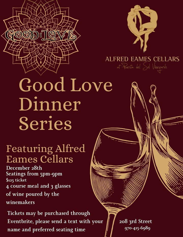 Event flyer for the Good Love Dinner Series featuring Alfred Eames Cellars at Fiesta del Sol Vineyards. The event is on December 28th with seatings from 5pm to 9pm. Tickets are $125 and include a 4-course meal and 3 glasses of wine poured by the winemakers. Location: 208 3rd Street. For tickets, visit Eventbrite and text your name and preferred seating time to 970-415-6989. The flyer features a maroon background with gold logos and an illustration of two clinking wine glasses.
