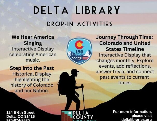 To be ADA compliant, Alt Text should be descriptive enough that a person using a screen reader can understand the purpose and content of the image. Since this image contains significant text, the Alt Text must summarize the information or indicate that the details are available in the surrounding body text. Option 1: Comprehensive Alt Text (Best for standalone use) Promotional graphic for Delta Library "Drop-In Activities." Background features an American flag and a silhouette of a hiker in the mountains. Text highlights three programs: "We Hear America Singing" (American music display), "Step into the Past" (historical display of Colorado and the Nation), and "Journey Through Time" (monthly interactive timeline). Includes a logo for Colorado 150 and US 250, Delta Library contact info at 124 E 6th Street, and the website deltalibraries.org.