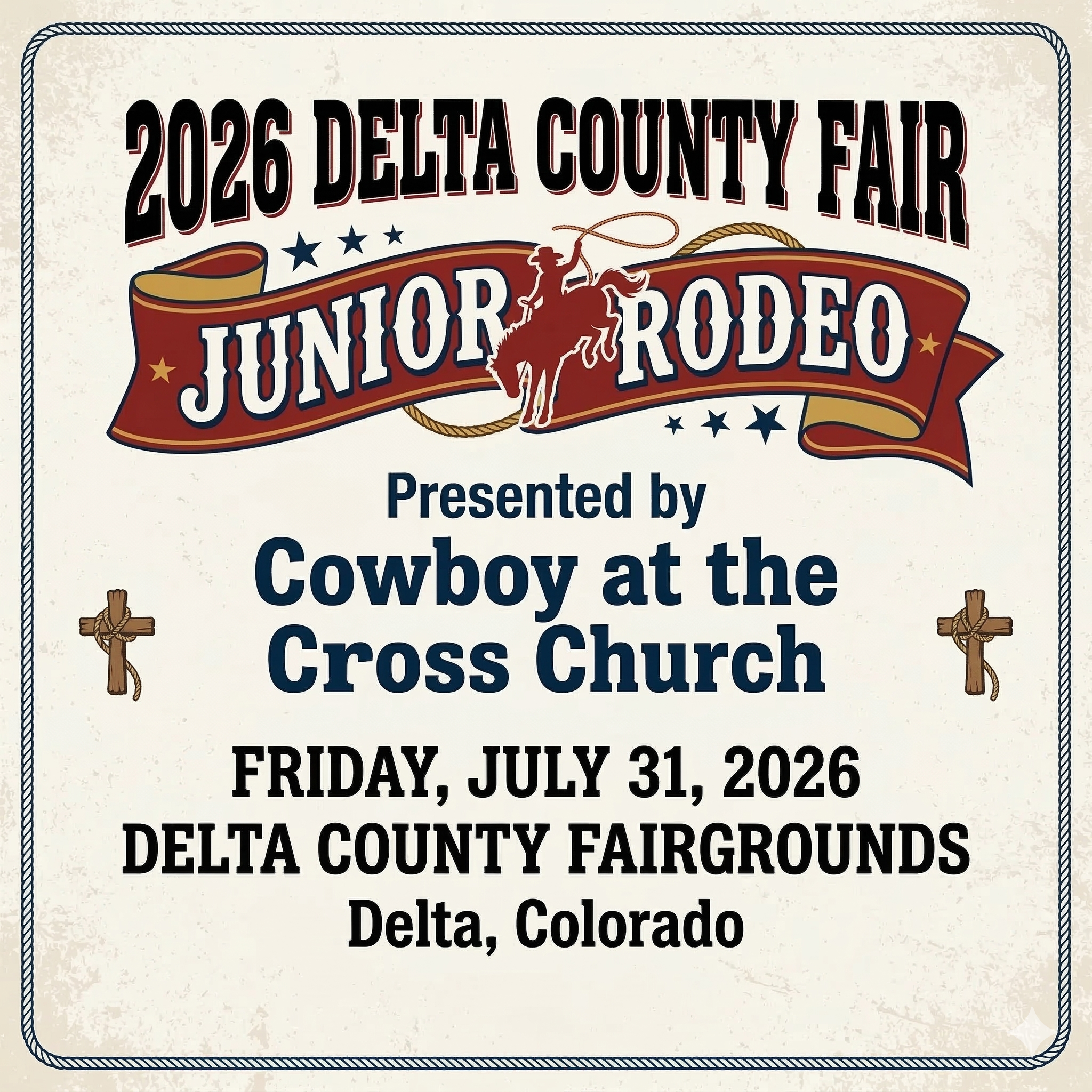 A western-style promotional graphic for the 2026 Delta County Fair Junior Rodeo. Visuals: Background: An off-white, parchment-textured background with a dark, twisted-rope border. Main Heading: "2026 DELTA COUNTY FAIR JUNIOR RODEO" in large, bold, black serif lettering. Center Illustration: A decorative red and gold ribbon banner wraps around a central silhouette of a cowboy riding a bucking horse. Religious Icons: Two small wooden crosses, each wrapped in a piece of twine, flank the central text. Event Information: Presenter: Presented by Cowboy at the Cross Church. Date: Friday, July 31, 2026. Location: Delta County Fairgrounds, Delta, Colorado.